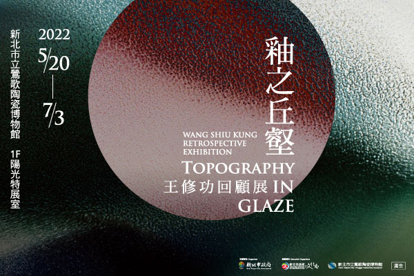 新北市立鶯歌陶瓷博物館【釉之丘壑-王修功回顧展】